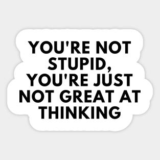 You're Not Stupid, You're Just Not Great At Thinking. Funny Sarcastic Saying Sticker